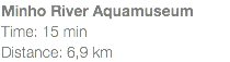 Minho River Aquamuseum Time: 15 min Distance: 6,9 km